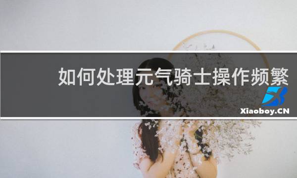 如何处理元气骑士操作频繁