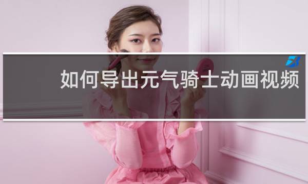如何导出元气骑士动画视频