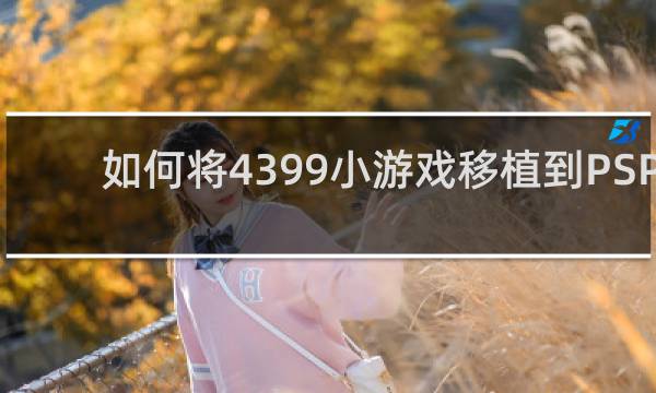 如何将4399小游戏移植到PSP