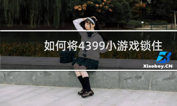 如何将4399小游戏锁住