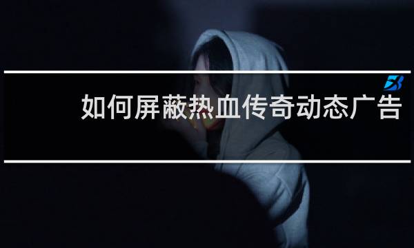 如何屏蔽热血传奇动态广告