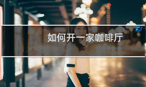 如何开一家咖啡厅