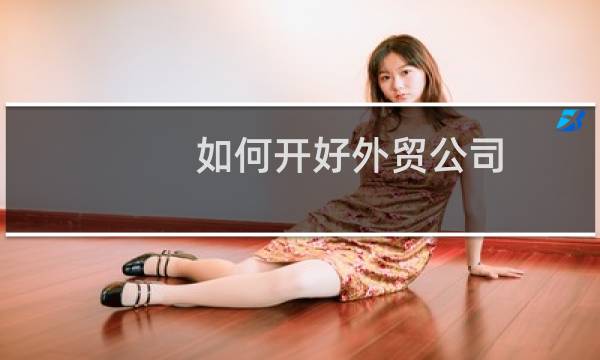 如何开好外贸公司