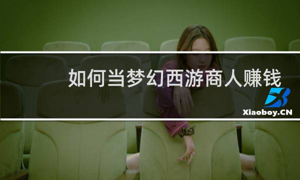 如何当梦幻西游商人赚钱