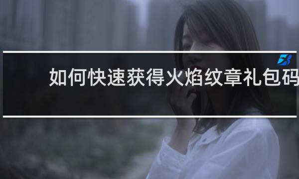 如何快速获得火焰纹章礼包码