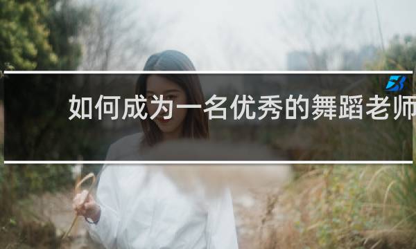 如何成为一名优秀的舞蹈老师