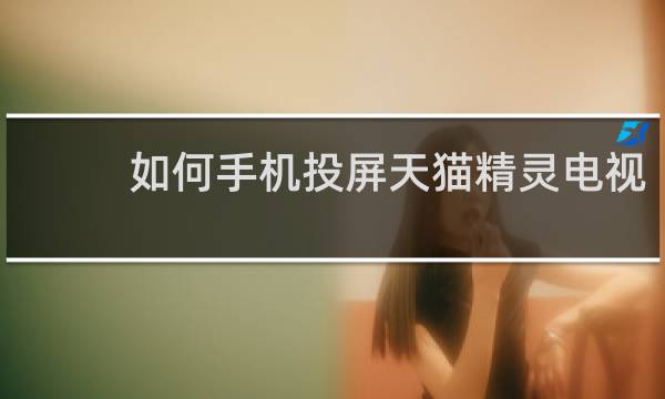 如何手机投屏天猫精灵电视