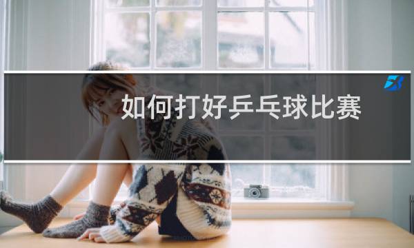 如何打好乒乓球比赛