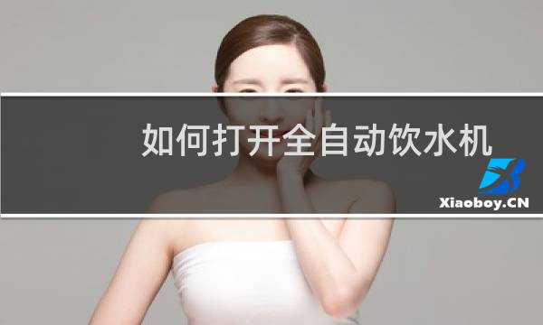 如何打开全自动饮水机