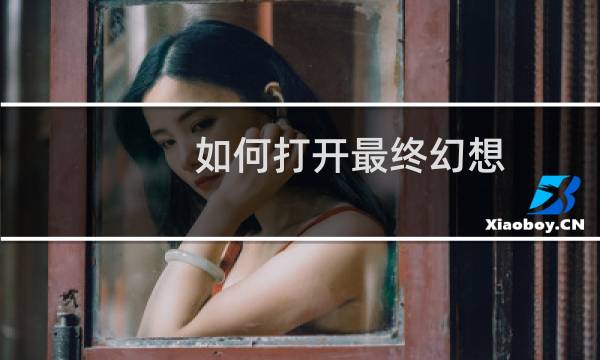 如何打开最终幻想