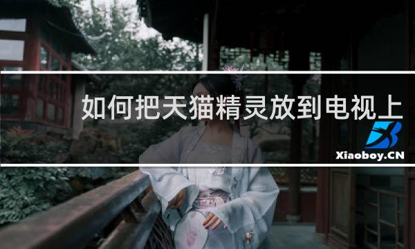 如何把天猫精灵放到电视上