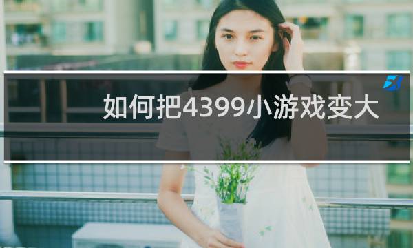 如何把4399小游戏变大