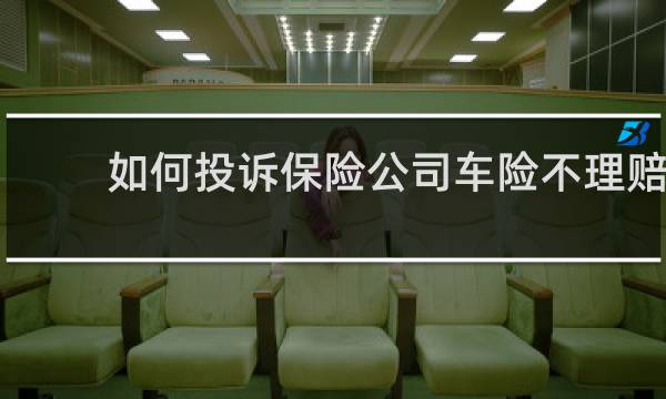 如何投诉保险公司车险不理赔