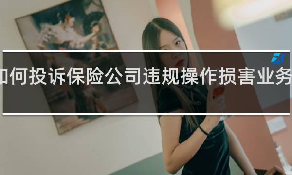 如何投诉保险公司违规操作损害业务员利益