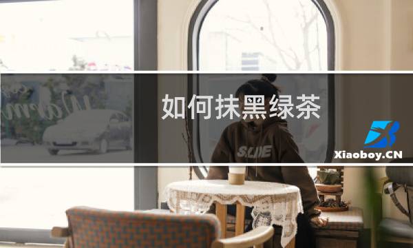 如何抹黑绿茶