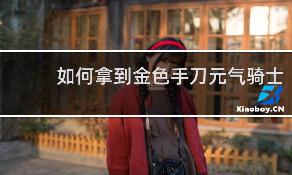 如何拿到金色手刀元气骑士