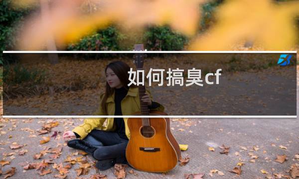 如何搞臭cf