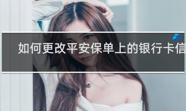 如何更改平安保单上的银行卡信息