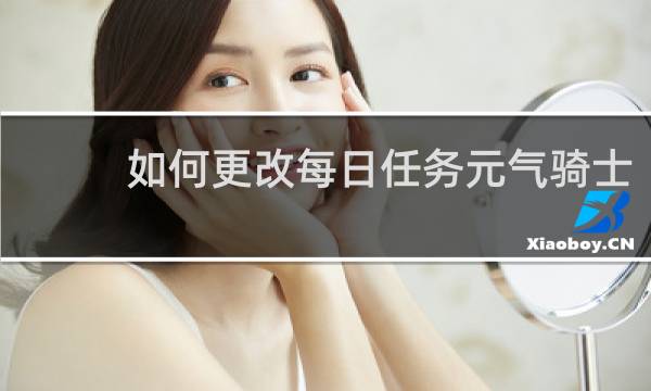 如何更改每日任务元气骑士