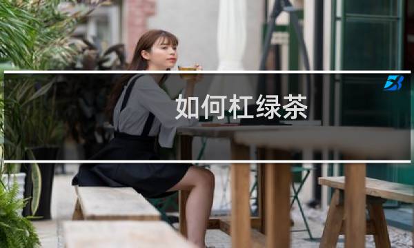 如何杠绿茶