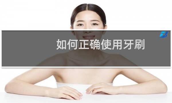 如何正确使用牙刷