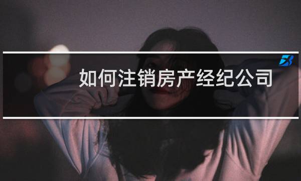 如何注销房产经纪公司