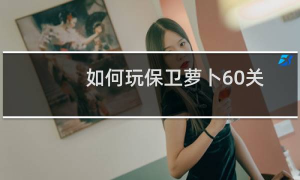 如何玩保卫萝卜60关