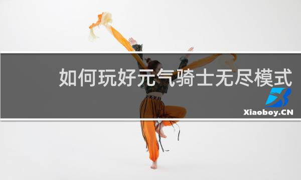 如何玩好元气骑士无尽模式