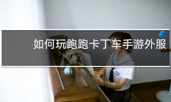 如何玩跑跑卡丁车手游外服