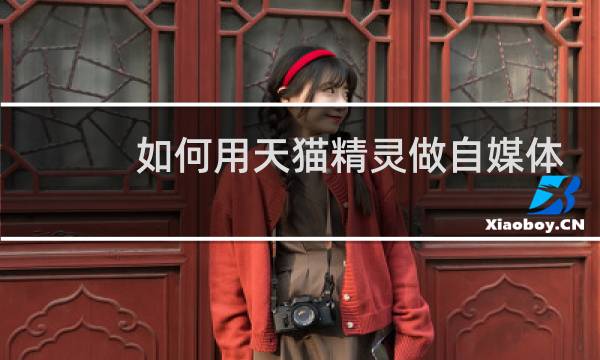 如何用天猫精灵做自媒体