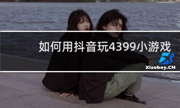 如何用抖音玩4399小游戏