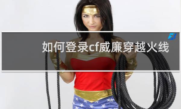 如何登录cf威廉穿越火线