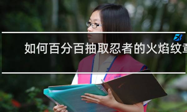 如何百分百抽取忍者的火焰纹章