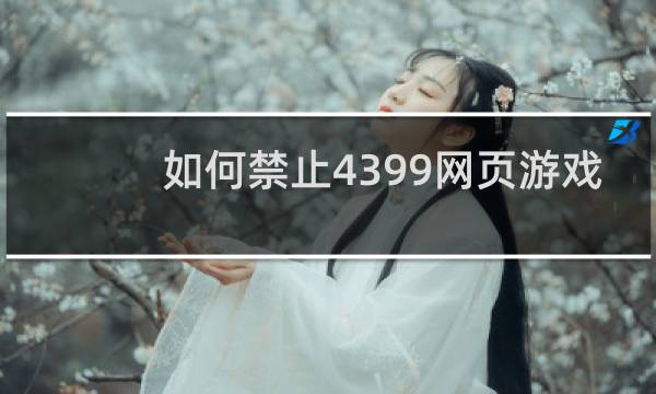 如何禁止4399网页游戏