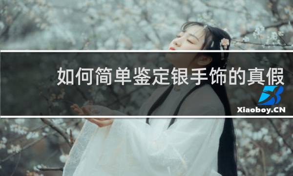 如何简单鉴定银手饰的真假