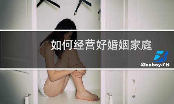 如何经营好婚姻家庭