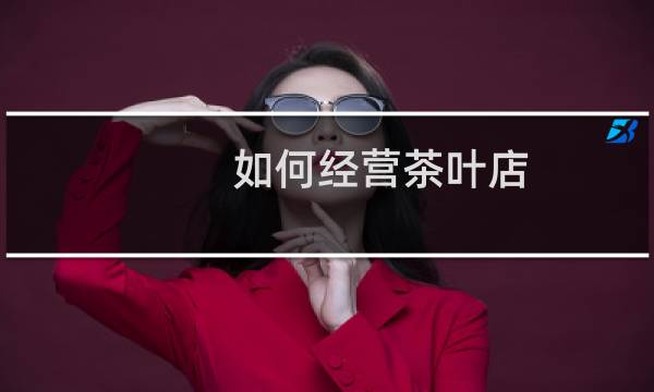 如何经营茶叶店
