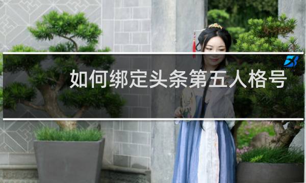 如何绑定头条第五人格号