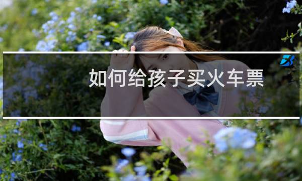 如何给孩子买火车票