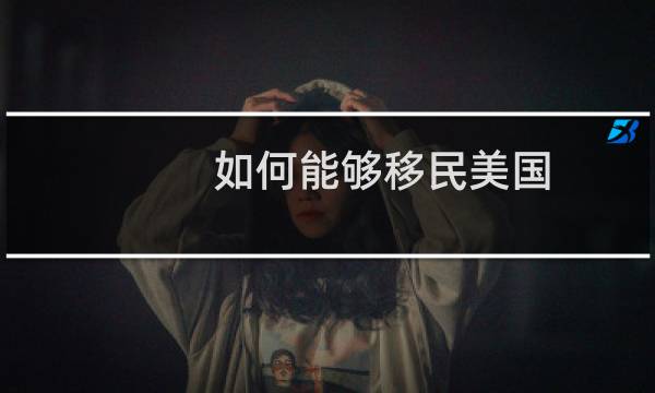 如何能够移民美国