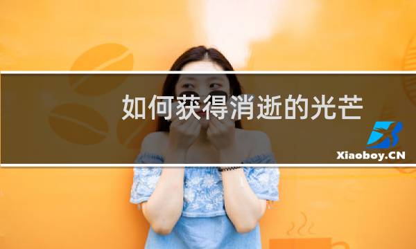 如何获得消逝的光芒