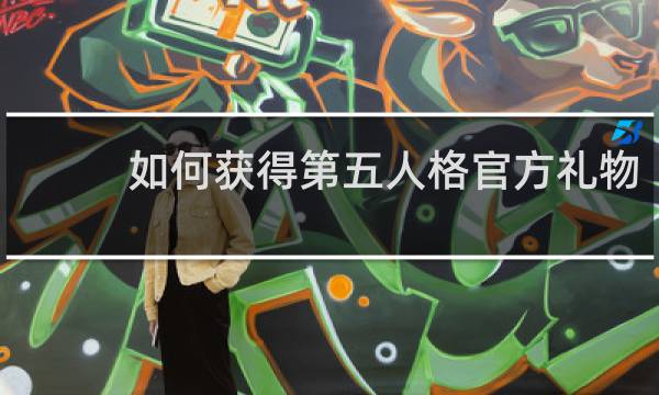 如何获得第五人格官方礼物