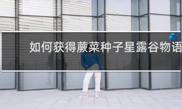 如何获得蕨菜种子星露谷物语
