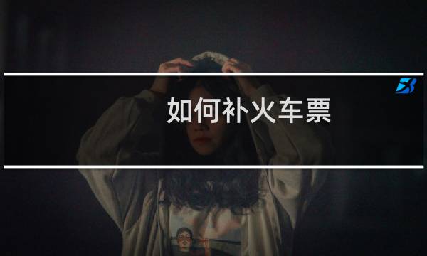 如何补火车票