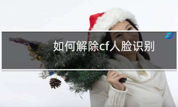 如何解除cf人脸识别