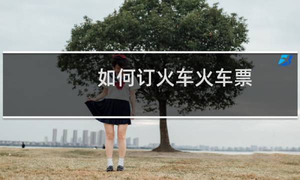 如何订火车火车票