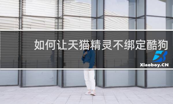 如何让天猫精灵不绑定酷狗