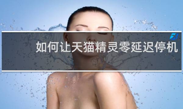 如何让天猫精灵零延迟停机