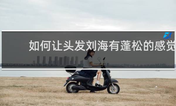 如何让头发刘海有蓬松的感觉