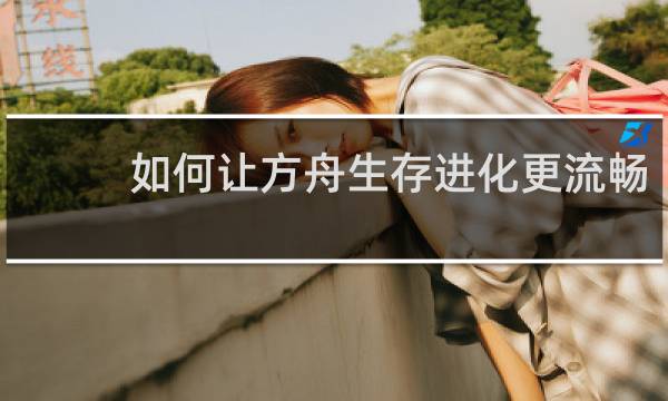 如何让方舟生存进化更流畅